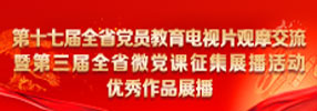第十七屆全省黨員教育電視片觀(guān)摩交流暨第三屆全省微黨課征集展播活動(dòng)